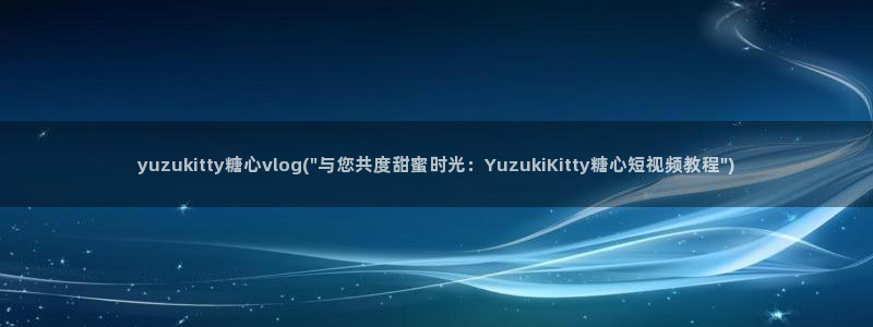 糖心vlog旧版本链接:yuzukitt