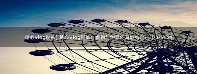 91多乙糖心vlog:糖心vlog蜘蛛(