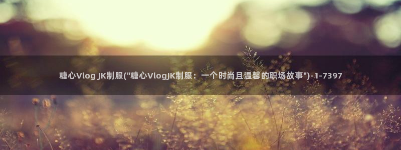 糖心vlog怎么刷:糖心Vlog JK制